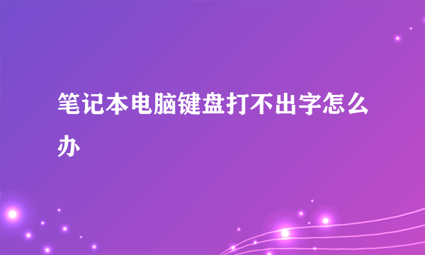 笔记本电脑键盘打不出字怎么办