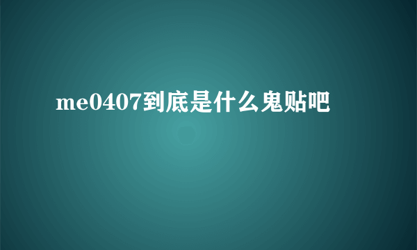 me0407到底是什么鬼贴吧