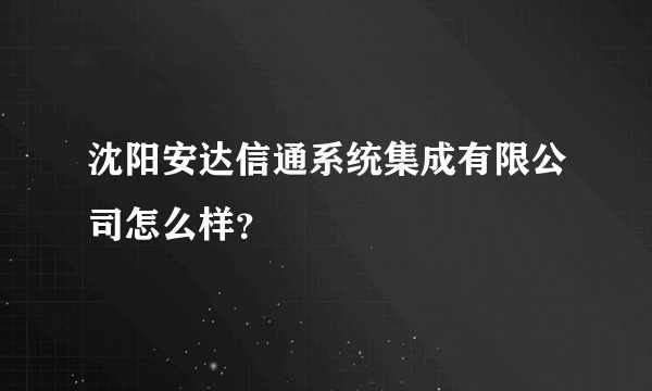 沈阳安达信通系统集成有限公司怎么样？