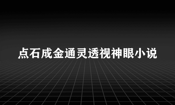 点石成金通灵透视神眼小说