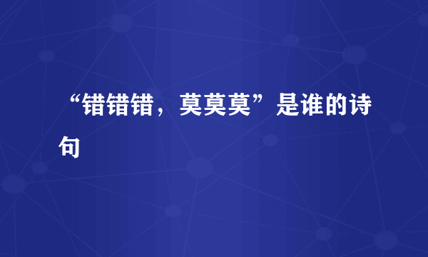 “错错错，莫莫莫”是谁的诗句﹖