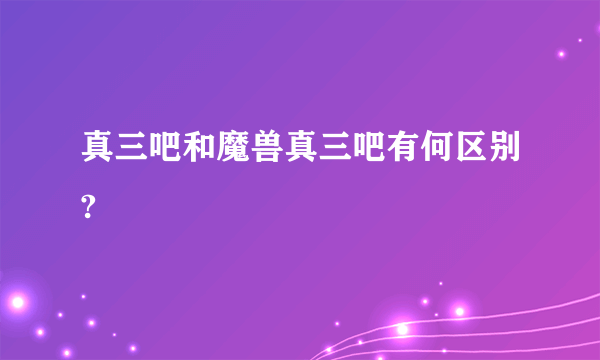 真三吧和魔兽真三吧有何区别?