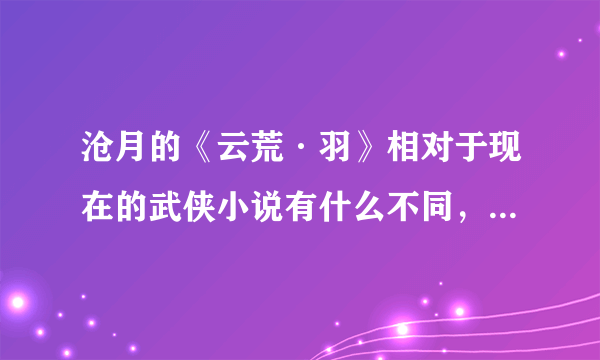 沧月的《云荒·羽》相对于现在的武侠小说有什么不同，有什么特点。