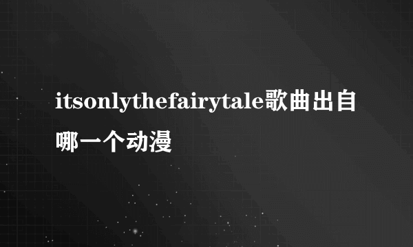 itsonlythefairytale歌曲出自哪一个动漫