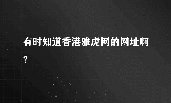 有时知道香港雅虎网的网址啊？