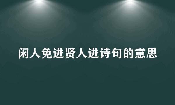 闲人免进贤人进诗句的意思