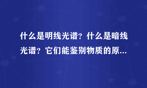 什么是明线光谱？什么是暗线光谱？它们能鉴别物质的原因是什么？