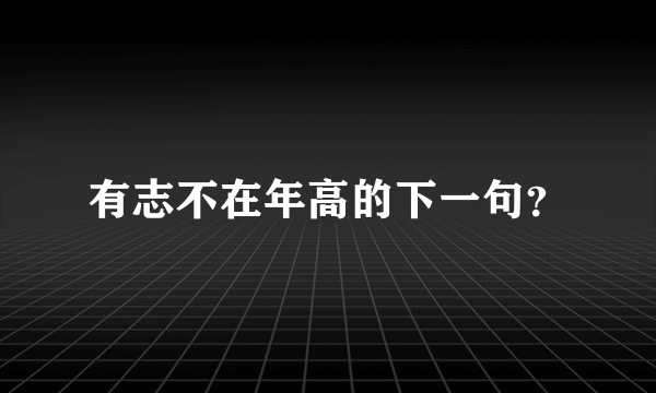 有志不在年高的下一句？