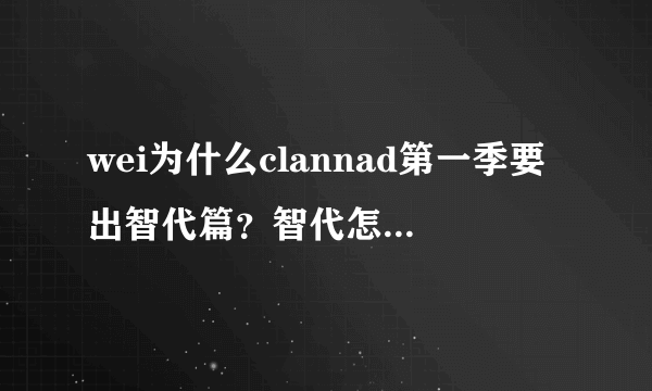 wei为什么clannad第一季要出智代篇？智代怎么就喜欢朋也了呢。