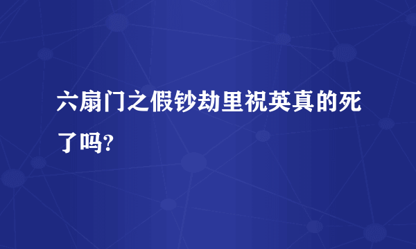 六扇门之假钞劫里祝英真的死了吗?