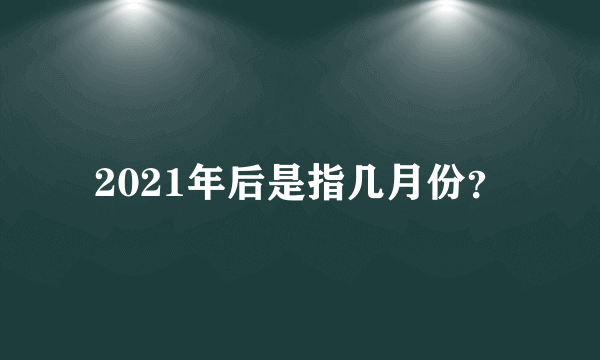 2021年后是指几月份？