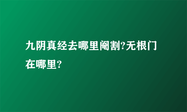 九阴真经去哪里阉割?无根门在哪里?