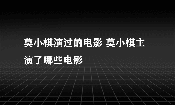 莫小棋演过的电影 莫小棋主演了哪些电影