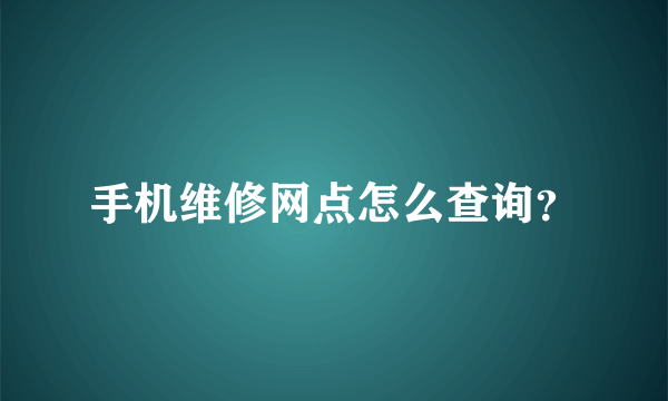 手机维修网点怎么查询？