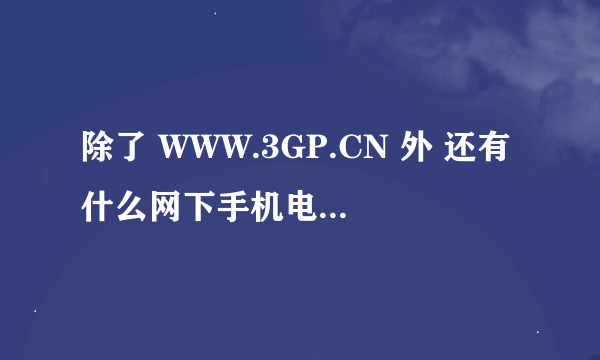 除了 WWW.3GP.CN 外 还有什么网下手机电影 的？