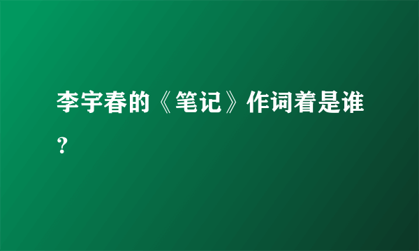 李宇春的《笔记》作词着是谁？