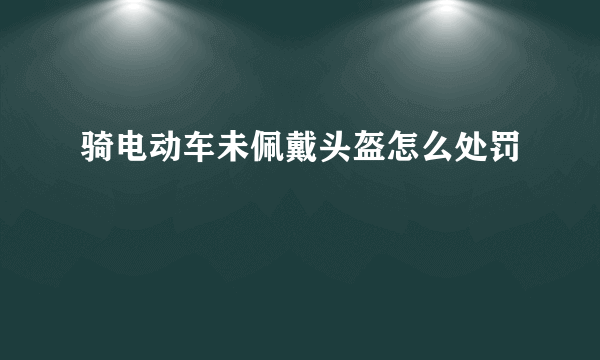 骑电动车未佩戴头盔怎么处罚