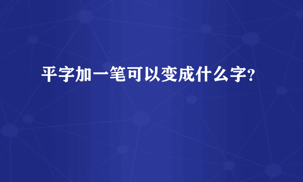 平字加一笔可以变成什么字？