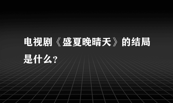 电视剧《盛夏晚晴天》的结局是什么？