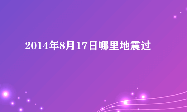 2014年8月17日哪里地震过