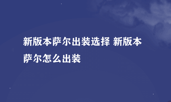 新版本萨尔出装选择 新版本萨尔怎么出装