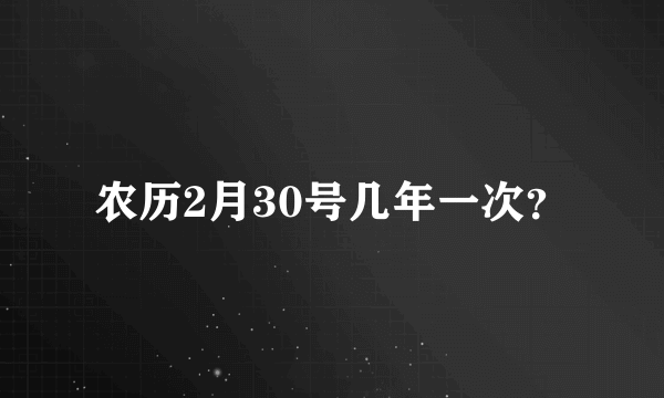 农历2月30号几年一次？