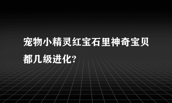 宠物小精灵红宝石里神奇宝贝都几级进化?