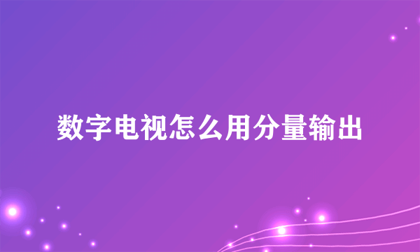 数字电视怎么用分量输出