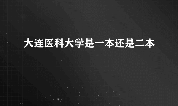 大连医科大学是一本还是二本