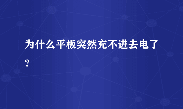 为什么平板突然充不进去电了？