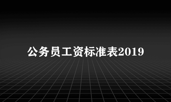 公务员工资标准表2019