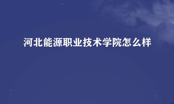 河北能源职业技术学院怎么样