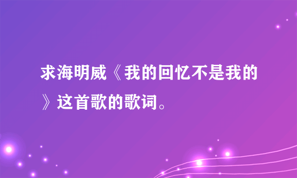 求海明威《我的回忆不是我的》这首歌的歌词。