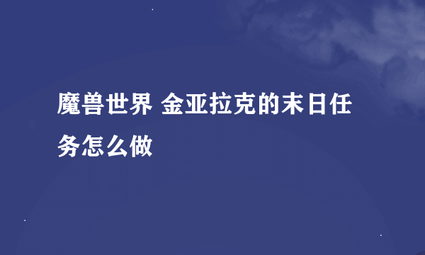 魔兽世界 金亚拉克的末日任务怎么做