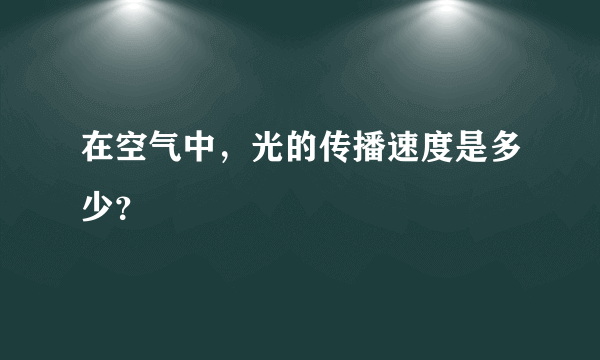 在空气中，光的传播速度是多少？