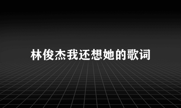 林俊杰我还想她的歌词