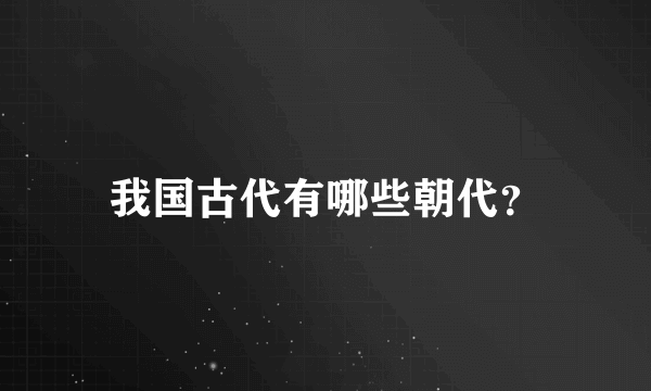 我国古代有哪些朝代？