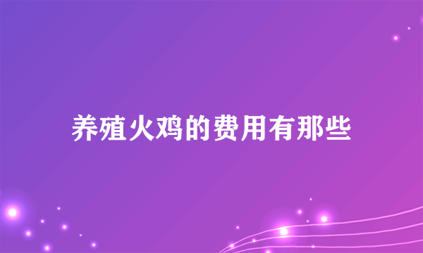 养殖火鸡的费用有那些