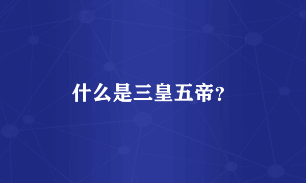 什么是三皇五帝？