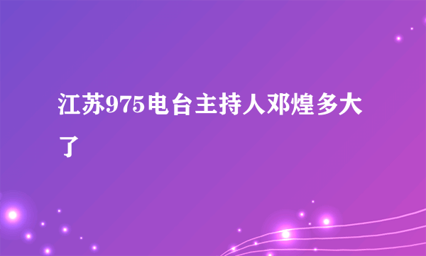 江苏975电台主持人邓煌多大了