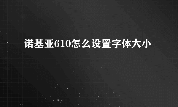 诺基亚610怎么设置字体大小