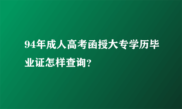 94年成人高考函授大专学历毕业证怎样查询？