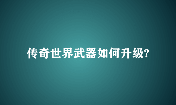 传奇世界武器如何升级?