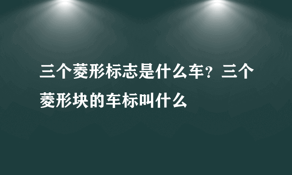 三个菱形标志是什么车？三个菱形块的车标叫什么