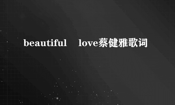 beautiful    love蔡健雅歌词