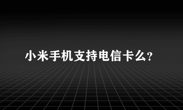 小米手机支持电信卡么？