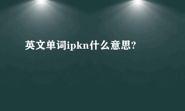 英文单词ipkn什么意思?