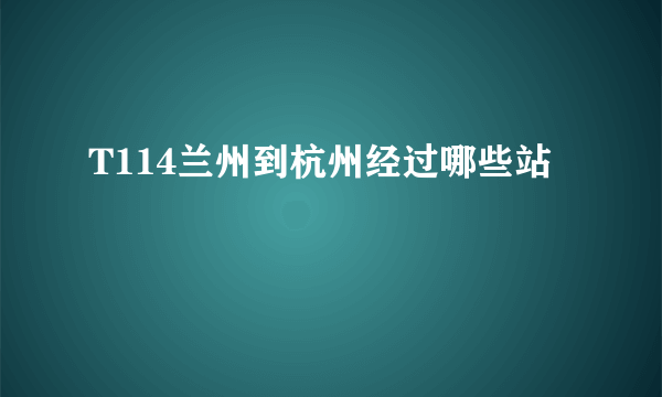 T114兰州到杭州经过哪些站