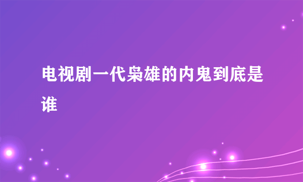 电视剧一代枭雄的内鬼到底是谁