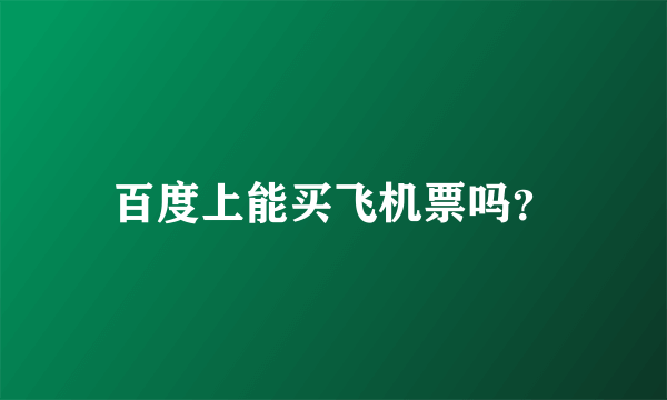 百度上能买飞机票吗？